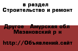  в раздел : Строительство и ремонт » Другое . Амурская обл.,Мазановский р-н